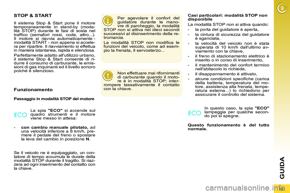PEUGEOT 3008 2011.5  Manuale duso (in Italian) 161
GUIDA
   
 
 
 
 
 
 
 
 
 
 
STOP & START 
 
Il sistema Stop & Start pone il motore 
temporaneamente in stand-by (moda-
lità STOP) durante le fasi di sosta nel 
trafﬁ co (semafori rossi, code,