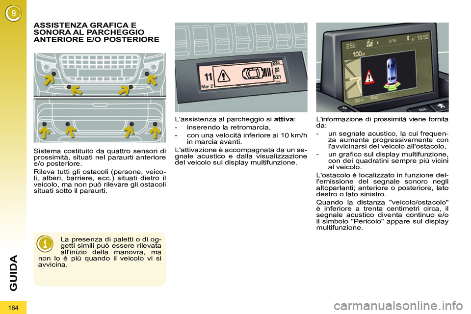 PEUGEOT 3008 2011.5  Manuale duso (in Italian) 164
GUIDA
   
 
 
 
 
ASSISTENZA GRAFICA E 
SONORA AL PARCHEGGIO 
ANTERIORE E/O POSTERIORE 
  Sistema costituito da quattro sensori di 
prossimità, situati nel paraurti anteriore 
e/o posteriore. 
  