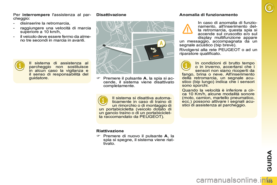 PEUGEOT 3008 2011.5  Manuale duso (in Italian) 165
GUIDA
  Il sistema di assistenza al 
parcheggio non sostituisce 
in alcun caso la vigilanza e 
il senso di responsabilità del 
guidatore.     Per  interrompere 
 lassistenza al par-
cheggio: 
  