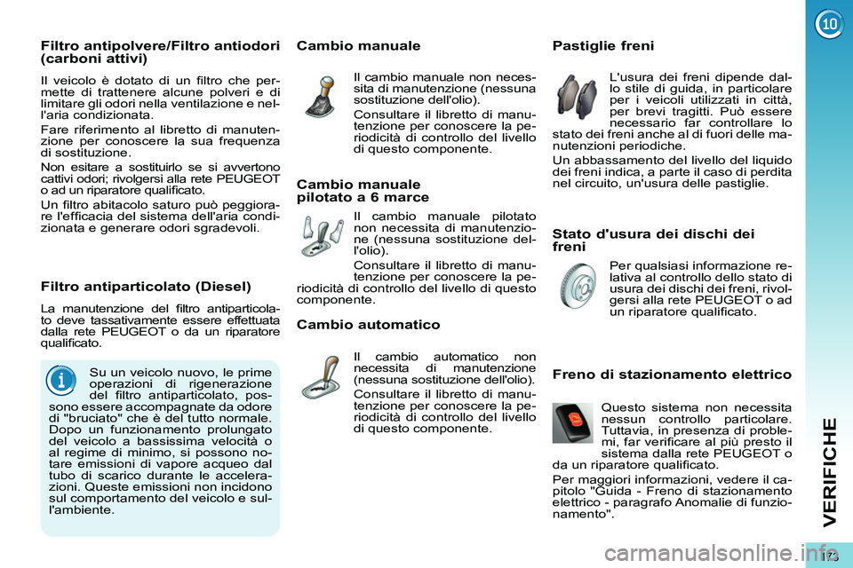 PEUGEOT 3008 2011.5 Manuale duso (in Italian) 173
VERIFICHE
Stato dusura dei dischi dei
freni
Pastiglie freni
Lusura dei freni dipende dal-
lo stile di guida, in particolare
per i veicoli utilizzati in PEUGEOT 3008 2011.5 Manuale duso (in Italian) 173
VERIFICHE
Stato dusura dei dischi dei
freni
Pastiglie freni
Lusura dei freni dipende dal-
lo stile di guida, in particolare
per i veicoli utilizzati in