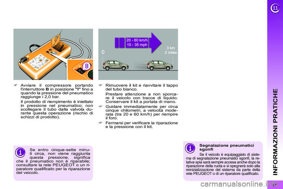 PEUGEOT 3008 2011.5  Manuale duso (in Italian) 177
INFORMAZIONI PRATICHE
   
�) 
  Rimuovere il kit e riavvitare il tappo 
del tubo bianco.   
  Prestare attenzione a non sporca-
re il veicolo con tracce di liquido. 
Conservare il kit a portata di