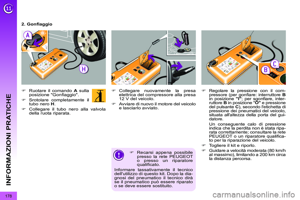 PEUGEOT 3008 2011.5  Manuale duso (in Italian) 178
INFORMAZIONI PRATICHE
   
�) 
  Recarsi appena possibile 
presso la rete PEUGEOT 
o presso un riparatore 
qualiﬁ cato.  
Informare tassativamente il tecnico 
dellutilizzo di questo kit. Dopo la