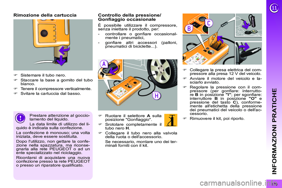 PEUGEOT 3008 2011.5  Manuale duso (in Italian) 179
INFORMAZIONI PRATICHE
   
Rimozione della cartuccia 
 
 
 
 
�) 
  Sistemare il tubo nero. 
   
�) 
  Staccare la base a gomito del tubo 
bianco. 
   
�) 
  Tenere il compressore verticalmente. 
 