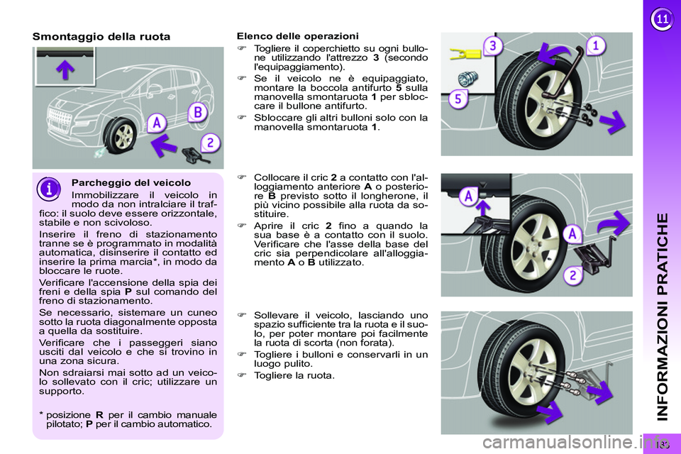 PEUGEOT 3008 2011.5  Manuale duso (in Italian) 183
INFORMAZIONI PRATICHE
   
Parcheggio del veicolo 
  Immobilizzare il veicolo in 
modo da non intralciare il traf-
ﬁ co: il suolo deve essere orizzontale, 
stabile e non scivoloso. 
  Inserire il