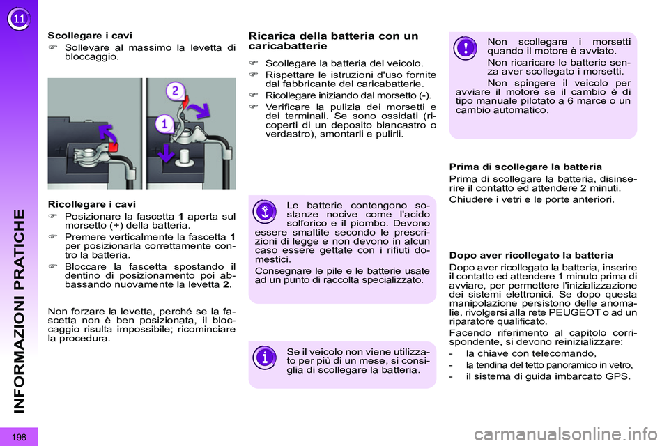 PEUGEOT 3008 2011.5  Manuale duso (in Italian) 198
INFORMAZIONI PRATICHE
   
 
Scollegare i cavi 
   
 
�) 
  Sollevare al massimo la levetta di 
bloccaggio.  
 
   
Ricollegare i cavi 
   
 
�) 
  Posizionare la fascetta  1 
 aperta sul 
morsetto
