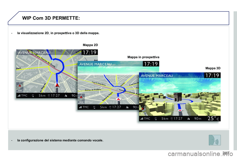 PEUGEOT 3008 2011.5 Manuale duso (in Italian) 227
- la visualizzazione
2D
, in prospettiva o 3D della mappa.
- la
confi gurazione del sistema mediante comando vocale.
Mappa 3D
Mappa 2D
Mappa PEUGEOT 3008 2011.5 Manuale duso (in Italian) 227
- la visualizzazione
2D
, in prospettiva o 3D della mappa.
- la
confi gurazione del sistema mediante comando vocale.
Mappa 3D
Mappa 2D
Mappa