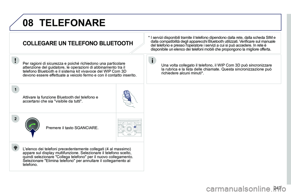 PEUGEOT 3008 2011.5  Manuale duso (in Italian) 247
08
1
2
2ABC3DEF5JKL4GHI6MNO8TUV7PQRS9WXYZ0*#
1RADIO MEDIANAV ESC TRAFFIC
SETUPADDR
BOOK
   
*    
I servizi disponibili tramite il telefono dipendono dalla rete, dalla scheda SIM e 
dalla compatib