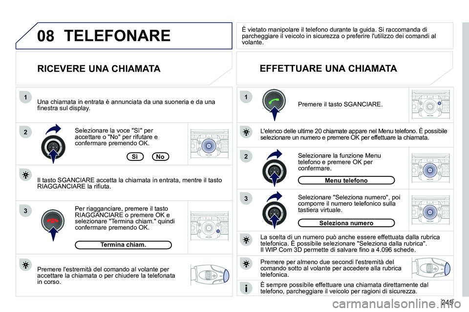 PEUGEOT 3008 2011.5  Manuale duso (in Italian) 249
08
1
2
3
1
3
22ABC3DEF5JKL4GHI6MNO8TUV7PQRS9WXYZ0*#
1RADIO MEDIANAV ESC TRAFFIC
SETUPADDR
BOOK
2ABC3DEF5JKL4GHI6MNO8TUV7PQRS9WXYZ0*#
1RADIO MEDIANAV ESC TRAFFIC
SETUPADDR
BOOK
2ABC3DEF5JKL4GHI6MNO