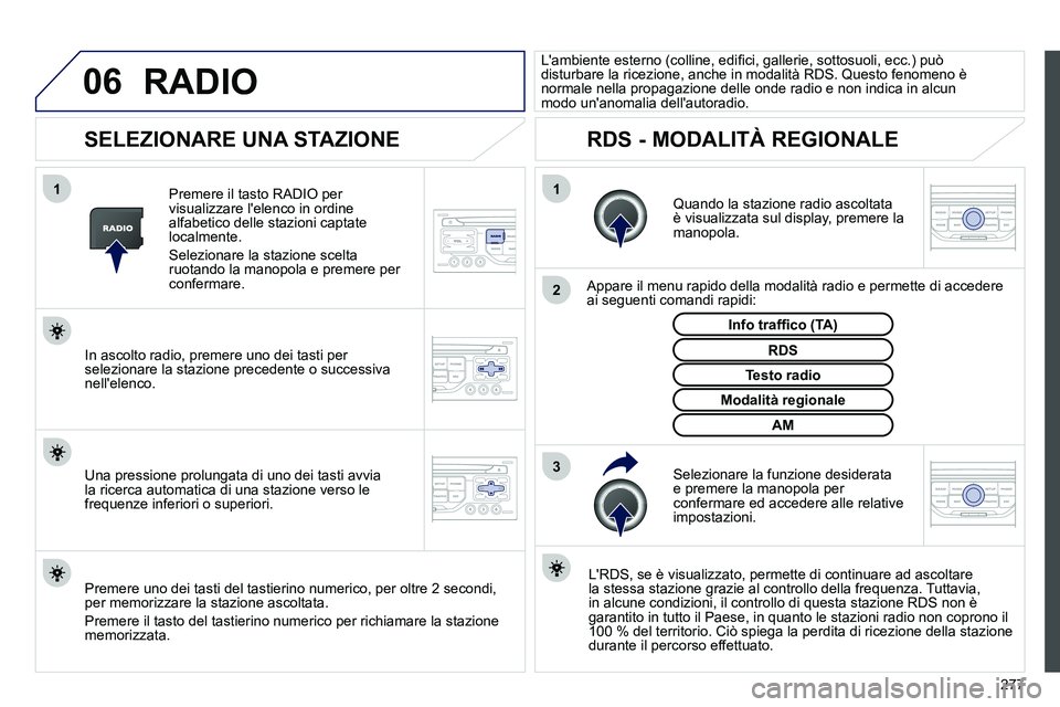 PEUGEOT 3008 2011.5  Manuale duso (in Italian) 277
06
3 2 1 1
 
 
 
 
 
 
 
SELEZIONARE UNA STAZIONE 
 
 
Quando la stazione radio ascoltata 
è visualizzata sul display, premere la 
manopola.  
   
Appare il menu rapido della modalità radio e pe