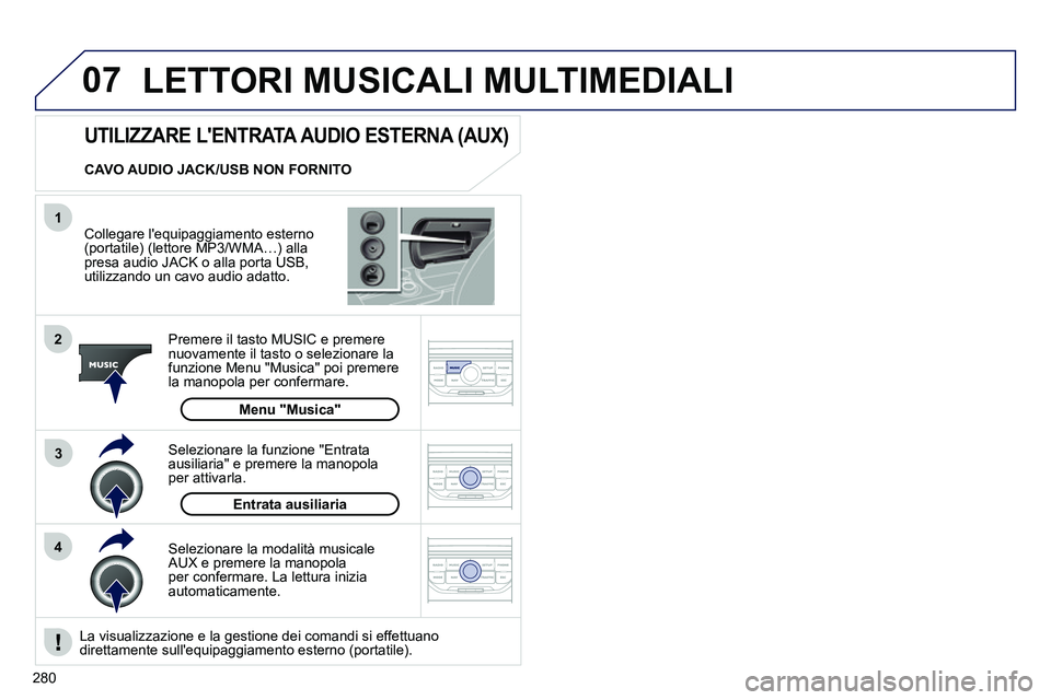 PEUGEOT 3008 2011.5  Manuale duso (in Italian) 280
07
43 1
2
  LETTORI MUSICALI MULTIMEDIALI 
 
 
Collegare lequipaggiamento esterno 
(portatile) (lettore MP3/WMA…) alla 
presa audio JACK o alla porta USB, 
utilizzando un cavo audio adatto.  
 