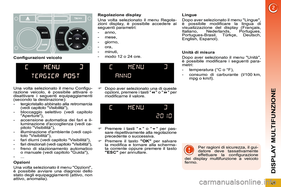 PEUGEOT 3008 2011.5  Manuale duso (in Italian) 45
DISPLAY MULTIFUNZIONE
  Per ragioni di sicurezza, il gui-
datore deve tassativamente 
effettuare la conﬁ gurazione 
dei display multifunzione a veicolo 
fermo.  
     
Regolazione display 
  Una 
