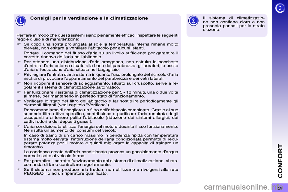 PEUGEOT 3008 2011.5  Manuale duso (in Italian) 59
CONFORT
   
 
 
 
 
 
 
 
 
 
 
Consigli per la ventilazione e la climatizzazione 
 
Per fare in modo che questi sistemi siano pienamente efﬁ caci, rispettare le seguenti 
regole duso e di manut