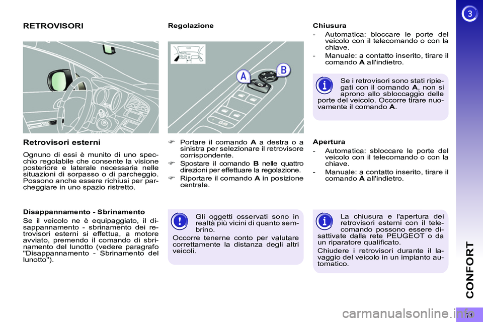 PEUGEOT 3008 2011.5  Manuale duso (in Italian) 71
CONFORT
  Gli oggetti osservati sono in 
realtà più vicini di quanto sem-
brino. 
  Occorre tenerne conto per valutare 
correttamente la distanza degli altri 
veicoli.  
 
 
 
 
 
 
 
RETROVISORI