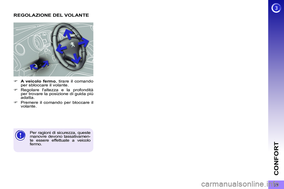 PEUGEOT 3008 2011.5  Manuale duso (in Italian) 73
CONFORT
   
 
 
 
 
 
 
 
REGOLAZIONE DEL VOLANTE 
 
 
 
 
�) 
  A veicolo fermo 
, tirare il comando 
per sbloccare il volante. 
   
�) 
 Regolare laltezza e la profondità 
per trovare la posizi