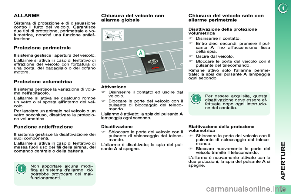 PEUGEOT 3008 2011.5  Manuale duso (in Italian) 79
APERTURE
   
 
 
 
 
ALLARME 
 
Sistema di protezione e di dissuasione 
contro il furto del veicolo. Garantisce 
due tipi di protezione, perimetrale e vo-
lumetrica, nonché una funzione antief-
fr