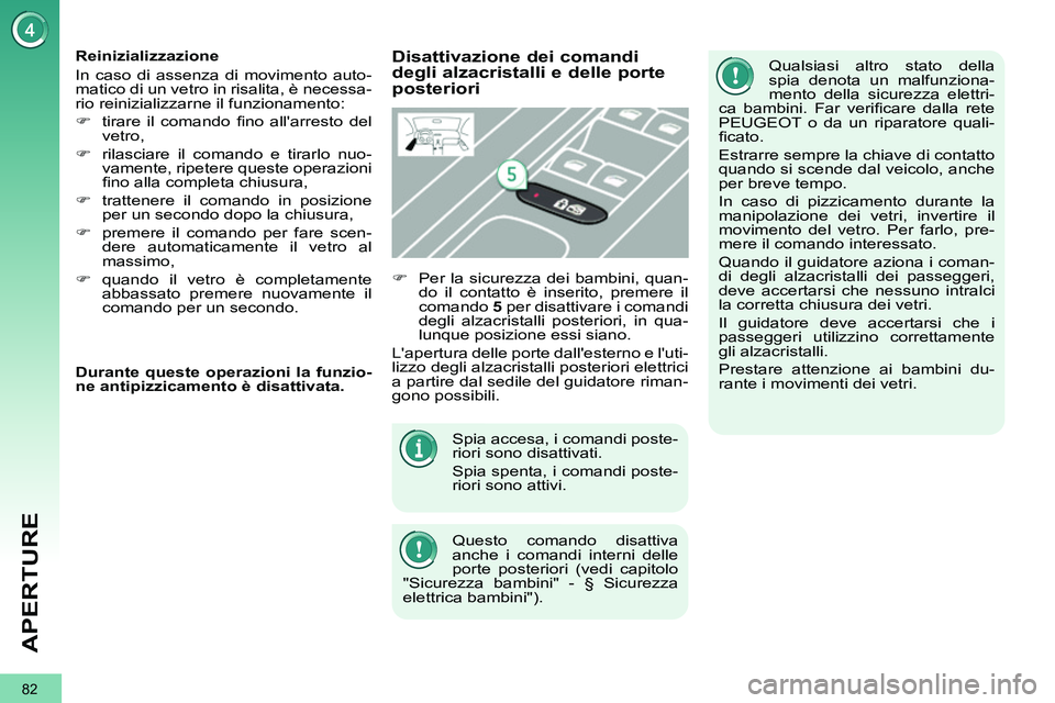 PEUGEOT 3008 2011.5  Manuale duso (in Italian) 82
APERTURE
  Spia accesa, i comandi poste-
riori sono disattivati. 
  Spia spenta, i comandi poste-
riori sono attivi. 
  Questo comando disattiva 
anche i comandi interni delle 
porte posteriori (ve