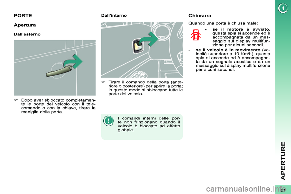 PEUGEOT 3008 2011.5  Manuale duso (in Italian) 83
APERTURE
   
 
 
 
 
 
 
 
 
 
 
PORTE 
 
 
 
�) 
  Dopo aver sbloccato completamen-
te le porte del veicolo con il tele-
comando o con la chiave, tirare la 
maniglia della porta.  
 
    
 
Dalli