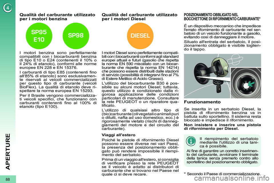 PEUGEOT 3008 2011.5  Manuale duso (in Italian) DIESEL
88
APERTURE
   
 
 
 
 
 
 
 
 
 
Qualità del carburante utilizzato 
per i motori benzina 
   
I motori benzina sono perfettamente 
compatibili con i biocarburanti benzina 
di tipo E10 o E24 (