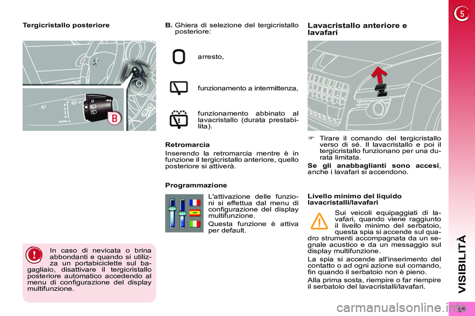 PEUGEOT 3008 2011.5  Manuale duso (in Italian) 95
VISIBILITÀ
   
 
 
 
 
 
 
 
 
Lavacristallo anteriore e
lavafari    
B. 
  Ghiera di selezione del tergicristallo 
posteriore: 
  arresto, 
  funzionamento a intermittenza,
   
funzionamento abbi