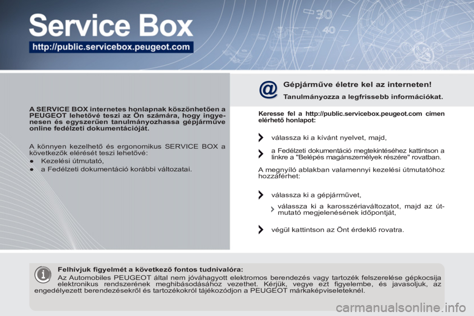 PEUGEOT 3008 2011.5  Kezelési útmutató (in Hungarian)    
 
A SERVICE BOX internetes honlapnak köszönhetően a 
PEUGEOT lehetővé teszi az Ön számára, hogy ingye-
nesen és egyszerűen  
 
tanulmányozhassa gépjárműve 
online fedélzeti dokument