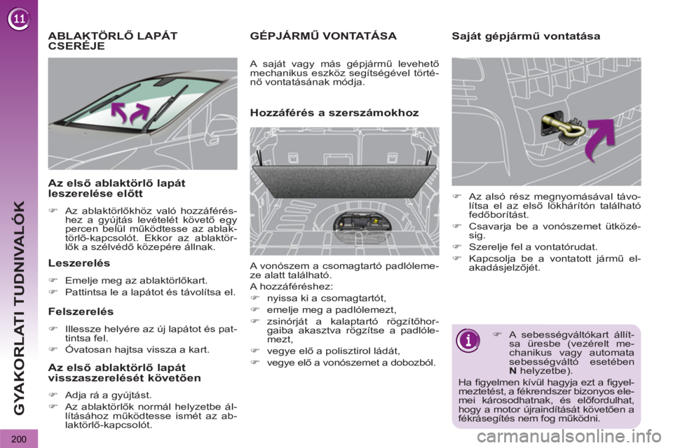 PEUGEOT 3008 2011.5  Kezelési útmutató (in Hungarian) 200
GYAKORLATI TUDNIVALÓK
ABLAKTÖRLŐ LAPÁT
CSERÉJE 
   
Leszerelés 
 
 
 
�) 
  Emelje meg az ablaktörlőkart. 
   
�) 
  Pattintsa le a lapátot és távolítsa el.  
 
 
 
Felszerelés 
 
 
 
