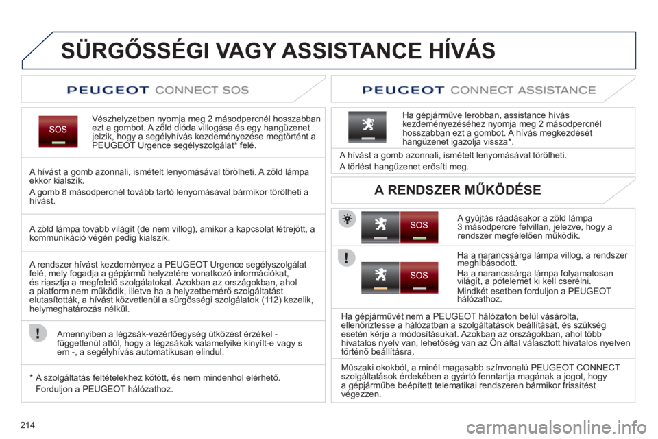 PEUGEOT 3008 2011.5  Kezelési útmutató (in Hungarian) 214
   
 
 
 
 
 
 
 
 
 
SÜRGŐSSÉGI VAGY ASSISTANCE HÍVÁS
Vészhelyzetben nyomja meg 2 másodpercnél hosszabbanezt a gombot. A  zöld dióda villogása és egy hangüzenet 
jelzik, hogy a segé