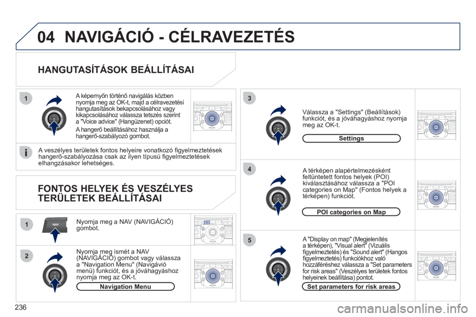PEUGEOT 3008 2011.5  Kezelési útmutató (in Hungarian) 236
NAV
13
4
5
1
2
04
2ABC3DEF5JKL4GHI6MNO8TUV7PQRS9WXYZ0*#
1RADIO MEDIANAV ESC TRAFFIC
SETUPADDR
BOOK
2ABC3DEF5JKL4GHI6MNO8TUV7PQRS9WXYZ0*#
1RADIO MEDIANAV ESC TRAFFIC
SETUPADDR
BOOK
2ABC3DEF5JKL4GHI