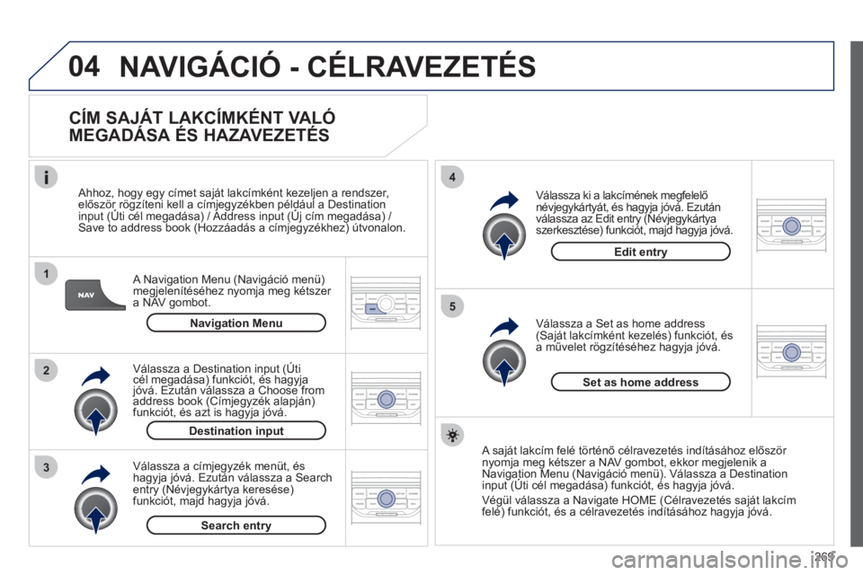 PEUGEOT 3008 2011.5 Kezelési útmutató (in Hungarian) 269
04
1
2
3
5
4
NAVIGÁCIÓ - CÉLRAVEZETÉS
CÍM SAJÁT LAKCÍMKÉNT VALÓ
MEGADÁSA ÉS HAZAVEZETÉS
A Navigation Menu (Navigáció menü)
megjelenítéséhez nyomja meg kétszer a NAV PEUGEOT 3008 2011.5 Kezelési útmutató (in Hungarian) 269
04
1
2
3
5
4
NAVIGÁCIÓ - CÉLRAVEZETÉS
CÍM SAJÁT LAKCÍMKÉNT VALÓ
MEGADÁSA ÉS HAZAVEZETÉS
A Navigation Menu (Navigáció menü)
megjelenítéséhez nyomja meg kétszer a NAV