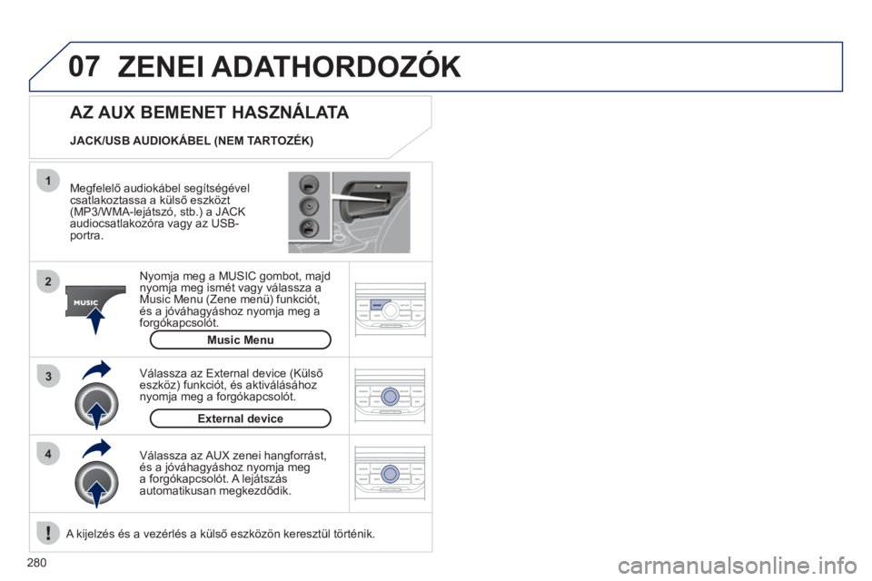 PEUGEOT 3008 2011.5  Kezelési útmutató (in Hungarian) 280
07
43 1
2
  ZENEI ADATHORDOZÓK 
 
 
Megfelelő audiokábel segítségévelcsatlakoztassa a külső eszk