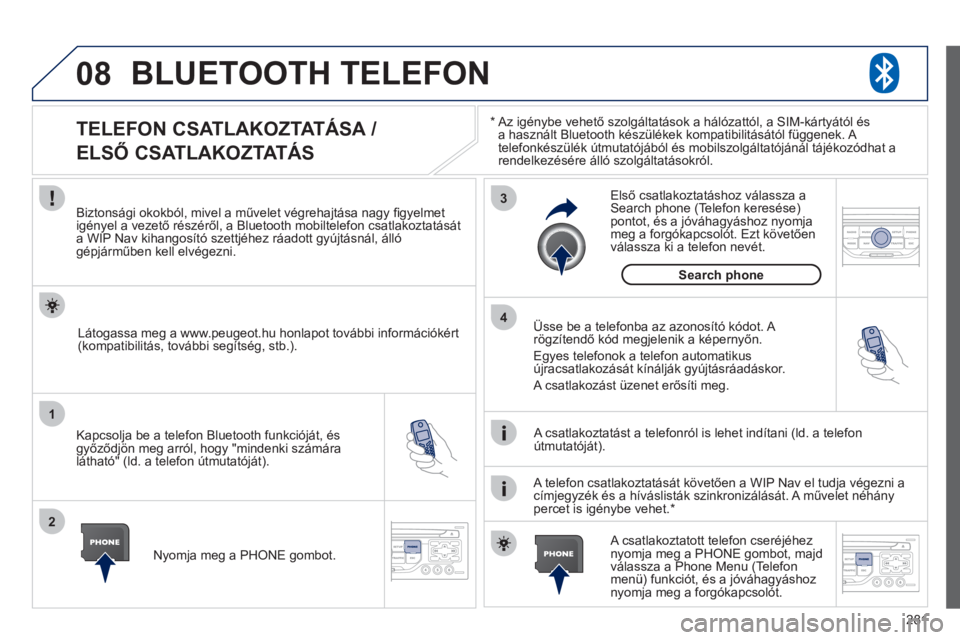 PEUGEOT 3008 2011.5  Kezelési útmutató (in Hungarian) 281
08
1
2
3
4
BLUETOOTH TELEFON 
*   
 
Az igénybe vehető szolgáltatások a hálózattól, a SIM-kártyától ésa használt Bluetooth készülékek kompatibilitásától függenek. A 
telefonkés