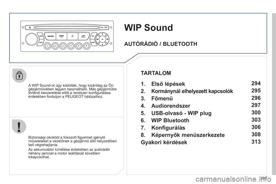 PEUGEOT 3008 2011.5  Kezelési útmutató (in Hungarian) 293
WIP Sound
   A WIP Sound-ot úgy kódolták, hogy kizárólag az Öngépjárművében legyen használható. Más gépjárműbe
történő beszerelése előtt a rendszer konﬁ gur·l·saÈrdekÈbe