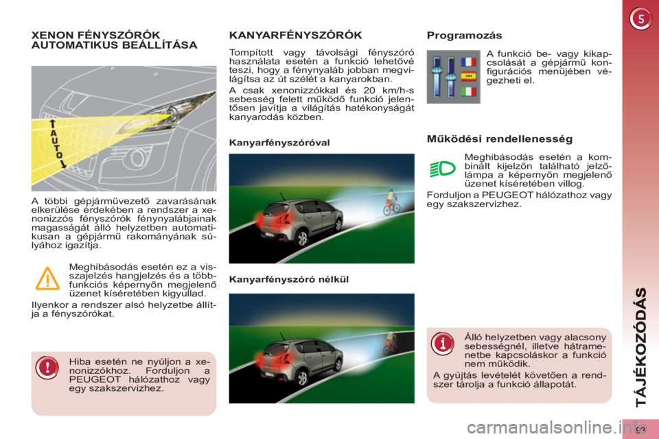 PEUGEOT 3008 2011.5  Kezelési útmutató (in Hungarian) 93
TÁ
J
KANYARFÉNYSZÓRÓK
  Tompított vagy távolsági fényszóró 
használata esetén a funkció lehetővé 
teszi, hogy a fénynyaláb jobban megvi-
lágítsa az út szélét a kanyarokban. 
 