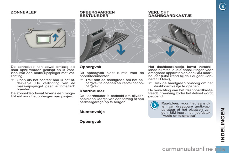 PEUGEOT 3008 2011.5  Instructieboekje (in Dutch) 101
INDELINGEN
OPBERGVAKKEN
BESTUURDER 
   
Opbergvak 
 
Dit opbergvak biedt ruimte voor de 
boorddocumenten, ... 
   
 
�) 
  Trek aan de handgreep om het op-
bergvak te openen en kantel het op-
berg