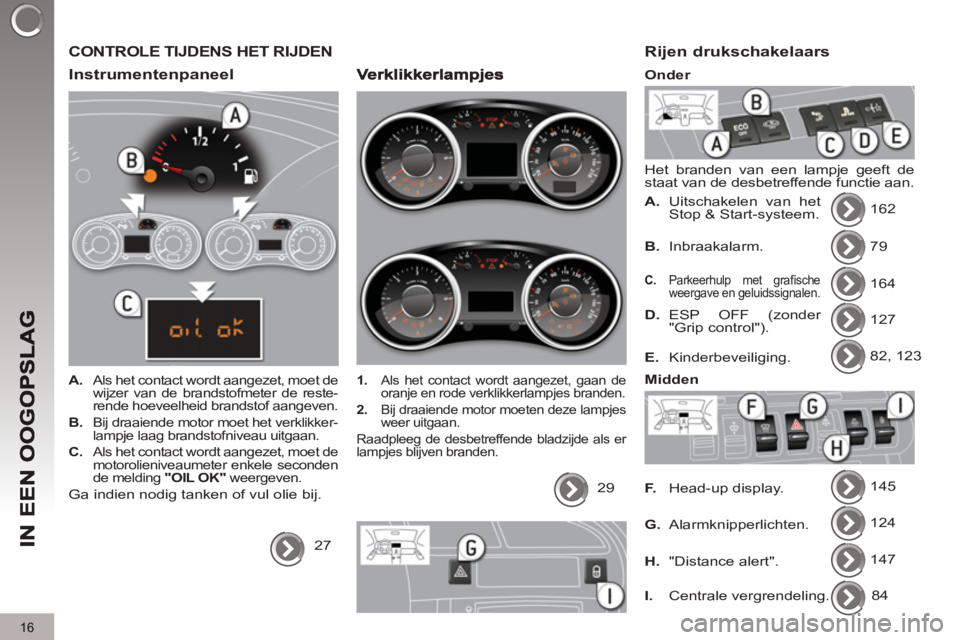 PEUGEOT 3008 2011.5 Instructieboekje (in Dutch) 16
CONTROLE TIJDENS HET RIJDEN
Instrumentenpaneel
A.
Als het contact wordt aangezet, moet de
wijzer van de brandstofmeter de reste-
rende hoeveelheid brandstof aangeven.
B.
B PEUGEOT 3008 2011.5 Instructieboekje (in Dutch) 16
CONTROLE TIJDENS HET RIJDEN
Instrumentenpaneel
A.
Als het contact wordt aangezet, moet de
wijzer van de brandstofmeter de reste-
rende hoeveelheid brandstof aangeven.
B.
B