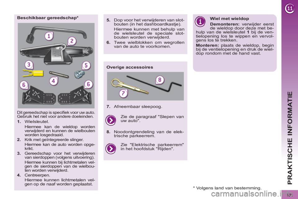 PEUGEOT 3008 2011.5  Instructieboekje (in Dutch)   
181
PRAKTISCHE INFORMATIE
  Dit gereedschap is speciﬁ ek voor uw auto. 
Gebruik het niet voor andere doeleinden. 
   
 
1. 
 Wielsleutel.  
 
Hiermee kan de wieldop worden 
verwijderd en kunnen d
