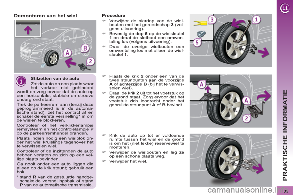 PEUGEOT 3008 2011.5  Instructieboekje (in Dutch) 183
PRAKTISCHE INFORMATIE
   
Stilzetten van de auto 
  Zet de auto op een plaats waar 
het verkeer niet gehinderd 
wordt en zorg ervoor dat de auto op 
een horizontale, stabiele en stroeve 
ondergron