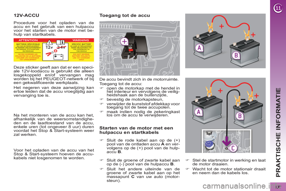 PEUGEOT 3008 2011.5  Instructieboekje (in Dutch) PRAKTISCHE INFORMATIE
12V-ACCU 
  Procedure voor het opladen van de 
accu en het gebruik van een hulpaccu 
voor het starten van de motor met be-
hulp van startkabels. 
   
Toegang tot de accu 
   
Sta