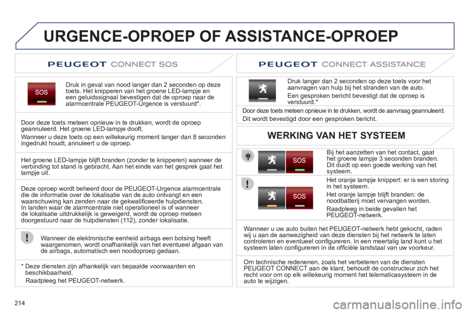 PEUGEOT 3008 2011.5 Instructieboekje (in Dutch) 214
URGENCE-OPROEP OF ASSISTANCE-OPROEP
Druk in geval van nood langer dan 2 seconden op deze
toets. Het knipperen van het groene LED-lampje en een geluidssignaal bevestigen dat de oproep naar de alarm PEUGEOT 3008 2011.5 Instructieboekje (in Dutch) 214
URGENCE-OPROEP OF ASSISTANCE-OPROEP
Druk in geval van nood langer dan 2 seconden op deze
toets. Het knipperen van het groene LED-lampje en een geluidssignaal bevestigen dat de oproep naar de alarm