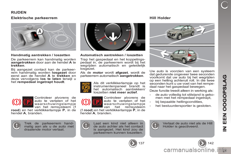 PEUGEOT 3008 2011.5  Instructieboekje (in Dutch) 21
Elektrische parkeerrem 
   
Handmatig aantrekken / loszetten 
  De parkeerrem kan handmatig worden 
  aangetrokken 
 door aan de hendel  A 
 te 
  trekken 
. 
  Bij aangezet contact kan de parkeer-