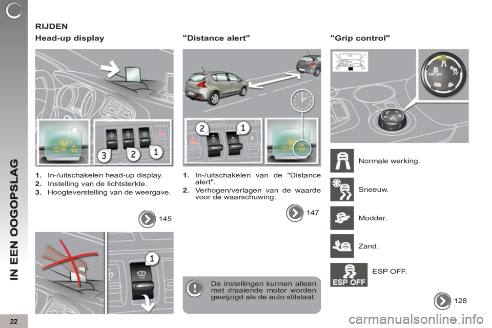 PEUGEOT 3008 2011.5  Instructieboekje (in Dutch)  RIJDEN
   
Head-up display
 
 
 
1. 
  In-/uitschakelen head-up display. 
   
2. 
  Instelling van de lichtsterkte. 
   
3. 
  Hoogteverstelling van de weergave.  
  De instellingen kunnen alleen 
me