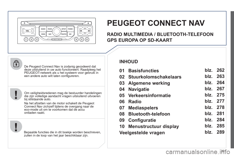 PEUGEOT 3008 2011.5 Instructieboekje (in Dutch) 261
De Peugeot Connect Nav is zodanig gecodeerd dat
deze uitsluitend in uw auto functioneert. Raadpleeg het PEUGEOT-netwerk als u het systeem voor gebruik ineen andere auto wilt laten confi gure PEUGEOT 3008 2011.5 Instructieboekje (in Dutch) 261
De Peugeot Connect Nav is zodanig gecodeerd dat
deze uitsluitend in uw auto functioneert. Raadpleeg het PEUGEOT-netwerk als u het systeem voor gebruik ineen andere auto wilt laten confi gure