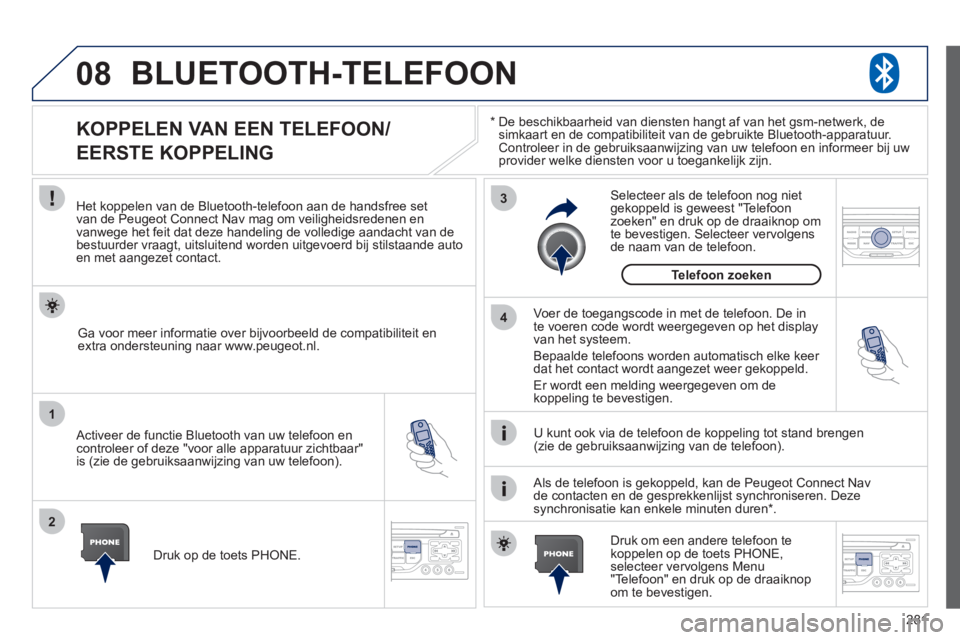 PEUGEOT 3008 2011.5  Instructieboekje (in Dutch) 281
08
1
2
3
4
BLUETOOTH-TELEFOON 
*  
  De beschikbaarheid van diensten hangt af van het gsm-netwerk, de 
simkaart en de compatibiliteit van de gebruikte Bluetooth-apparatuur.Controleer in de gebruik