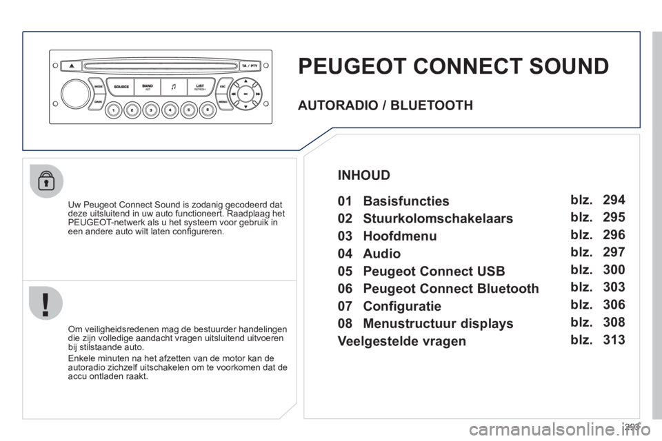 PEUGEOT 3008 2011.5  Instructieboekje (in Dutch) 293
PEUGEOT CONNECT SOUND
   
Uw Peugeot Connect Sound is zodanig gecodeerd dat 
deze uitsluitend in uw auto functioneert. Raadplaag het PEUGEOT-netwerk als u het systeem voor gebruik in een andere au