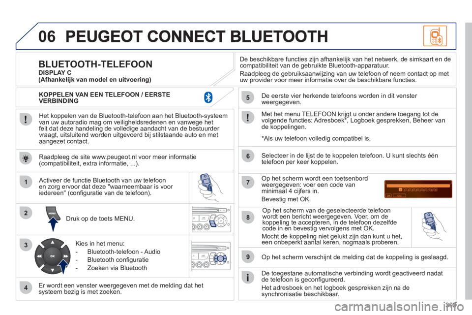 PEUGEOT 3008 2011.5  Instructieboekje (in Dutch) 303
06
1
2
3
4
5
6
7
8
9
MENU
   
Het koppelen van de Bluetooth-telefoon aan het Bluetooth-systeem 
van uw autoradio mag om veiligheidsredenen en vanwege het
feit dat deze handeling de volledige aanda