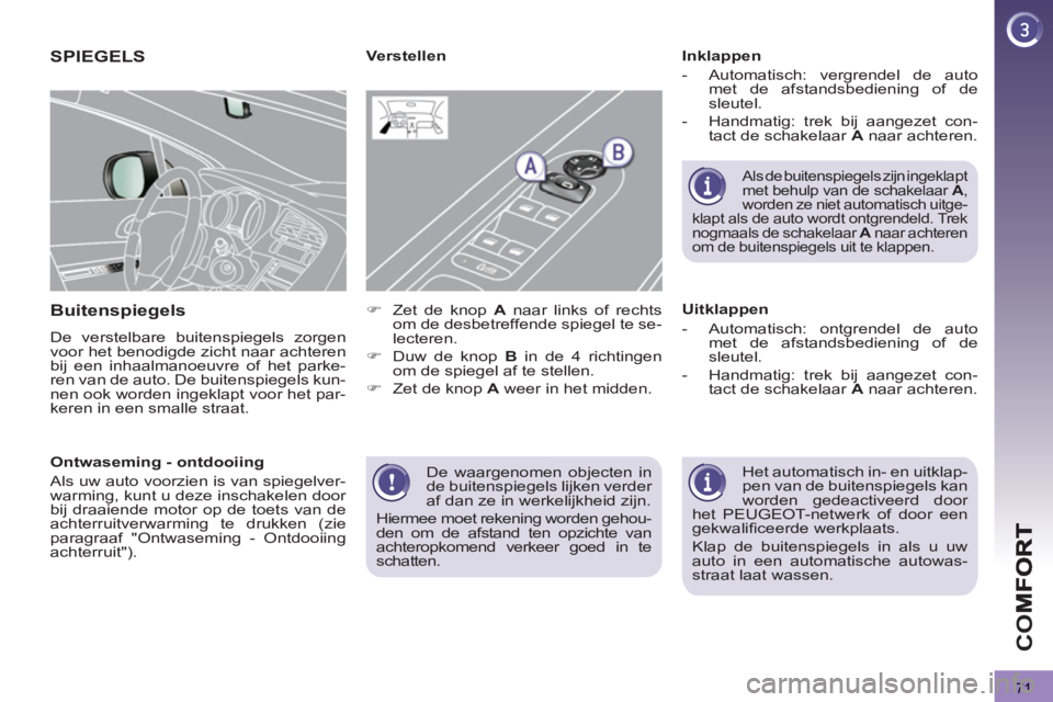 PEUGEOT 3008 2011.5  Instructieboekje (in Dutch) 71
CO
  De waargenomen objecten in 
de buitenspiegels lijken verder 
af dan ze in werkelijkheid zijn. 
  Hiermee moet rekening worden gehou-
den om de afstand ten opzichte van 
achteropkomend verkeer 