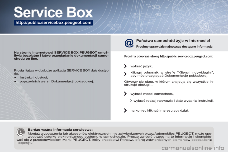 PEUGEOT 3008 2011.5  Instrukcja obsługi (in Polish)    
 
Na stronie Internetowej SERVICE BOX PEUGEOT umoż-
liwia bezpłatne i łatwe przeglądanie dokumentacji samo-
chodu on line.   
 
 
Państwa samochód żyje w Internecie! 
 
 
Prosimy sprawdzić