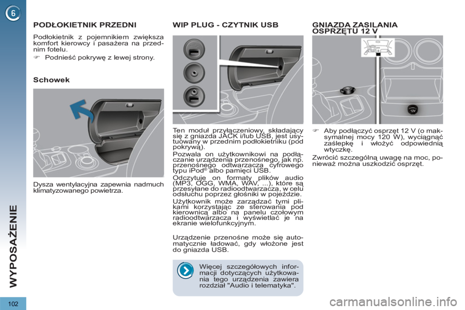 PEUGEOT 3008 2011.5  Instrukcja obsługi (in Polish) 102
WYPOSAŻENIE
GNIAZDA ZASILANIA 
OSPRZĘTU 12 V
 
 
 
�) 
 Aby podłączyć osprzęt 12 V (o mak-
symalnej mocy 120 W), wyciągnąć 
zaślepkę i włożyć odpowiednią 
wtyczkę.  
  Zwrócić sz