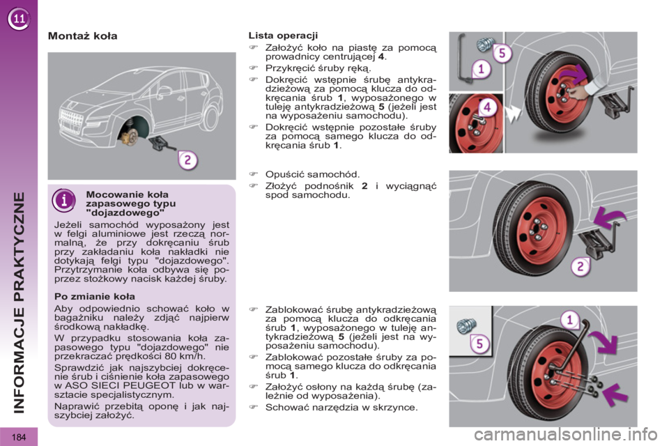 PEUGEOT 3008 2011.5  Instrukcja obsługi (in Polish) 184
INFORMACJE PRAKTYCZNE
   
Mocowanie koła 
zapasowego typu 
"dojazdowego" 
  Jeżeli samochód wyposażony jest 
w felgi aluminiowe jest rzeczą nor-
malną, że przy dokręcaniu śrub 
przy zakł