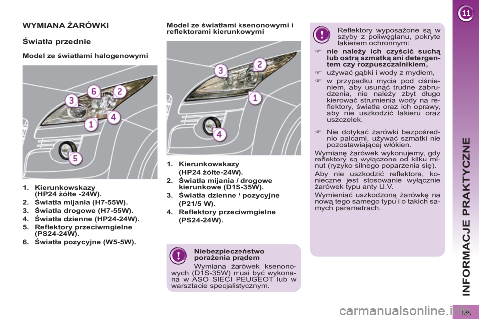 PEUGEOT 3008 2011.5  Instrukcja obsługi (in Polish) 185
INFORMACJE PRAKTYCZNE
   
Niebezpieczeństwo 
porażenia prądem 
  Wymiana żarówek ksenono-
wych (D1S-35W) musi być wykona-
na w ASO SIECI PEUGEOT lub w 
warsztacie specjalistycznym.  
 
WYMIA