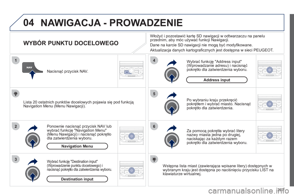 PEUGEOT 3008 2011.5 Instrukcja obsługi (in Polish) 267
04
1
2
3
5
6
4
NAWIGACJA - PROWADZENIE
WYBÓR PUNKTU DOCELOWEGO
Ponownie nacisnąć przycisk NAV lub
wybrać funkcję "Navigation Menu"(Menu Nawigacji) i nacisną PEUGEOT 3008 2011.5 Instrukcja obsługi (in Polish) 267
04
1
2
3
5
6
4
NAWIGACJA - PROWADZENIE
WYBÓR PUNKTU DOCELOWEGO
Ponownie nacisnąć przycisk NAV lub
wybrać funkcję "Navigation Menu"(Menu Nawigacji) i nacisną